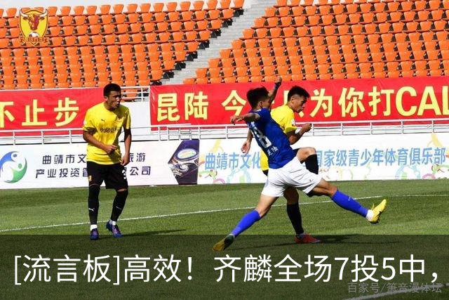 [流言板]高效！齐麟全场7投5中，三分3中1得到15分5篮板1盖帽